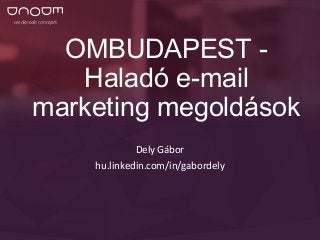 OMBUDAPEST - 
Haladó e-mail 
marketing megoldások 
Dely Gábor 
hu.linkedin.com/in/gabordely 
 