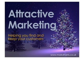 Attractive
Marketing
Helping you find and
keep your customers



                       www.markdharris.co.uk
 