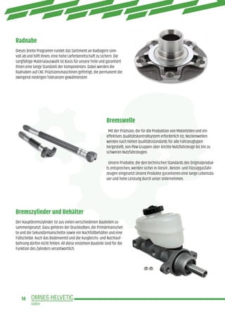 14
Radnabe
Bremszylinder und Behälter
Bremswelle
Dieses breite Programm rundet das Sortiment an Radlagern sinn-
voll ab und hilft Ihnen, eine hohe Lieferbereitschaft zu sichern. Die
sorgfältige Materialauswahl ist Basis für unsere Teile und garantiert
Ihnen eine lange Standzeit der Komponenten. Dabei werden die
Radnaben auf CNC-Präzisionsmaschinen gefertigt, die permanent die
zwingend niedrigen Toleranzen gewährleisten
Der Hauptbremszylinder ist aus vielen verschiedenen Bauteilen zu-
sammengesetzt. Dazu gehören der Druckkolben, die Primärmanschet-
te und die Sekundärmanschette sowie ein Nachfüllbehälter und eine
Füllscheibe. Auch das Bodenventil und die Ausgleichs- und Nachlauf-
bohrung dürfen nicht fehlen. All diese einzelnen Bauteile sind für die
Funktion des Zylinders verantwortlich.
Mit der Präzision, die für die Produktion von Motorteilen und ein
effektives Qualitätskontrollsystem erforderlich ist; Nockenwellen
werden nach hohen Qualitätsstandards für alle Fahrzeugtypen
hergestellt, von Pkw-Gruppen über leichte Nutzfahrzeuge bis hin zu
schweren Nutzfahrzeugen.
Unsere Produkte, die den technischen Standards des Originalproduk-
ts entsprechen, werden sicher in Diesel-, Benzin- und Flüssiggasfahr-
zeugen eingesetzt.Unsere Produkte garantieren eine lange Lebensda-
uer und hohe Leistung durch unser Unternehmen.
 