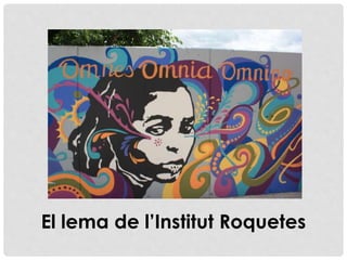 OMNES OMNIA
OMNINO
El lema de l’Institut Roquetes
 