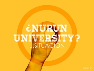 ¿nurun
university?
  ...SITUACIÓN
 