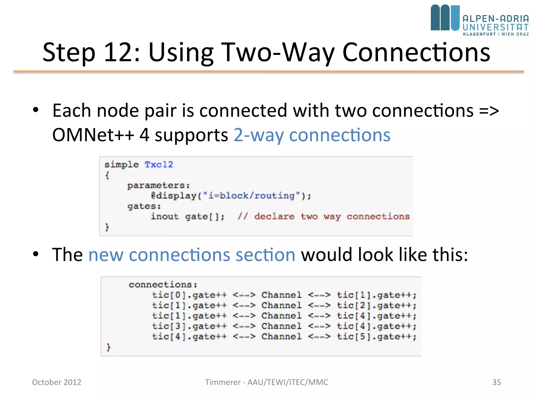 Step 11: Channels and Inner Type Definitions
• Network definition is getting quite complex and long, e.g., connections
section
• Note: built-in DelayChannel (import ned.DelayChannel)
October 2015 C. Timmerer - AAU/TEWI/ITEC/MMC 35
 