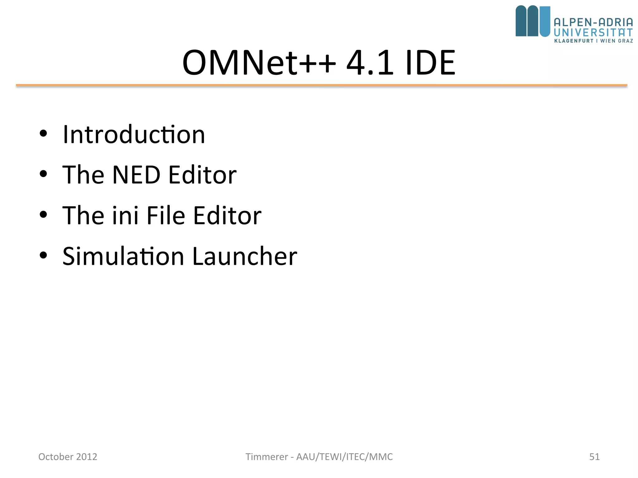 Visualizing the results with the OMNeT++ IDE
• OMNet++ IDE can be used to analyze the results.
• Our last model records the hopCount of a message each
time the message reaches its destination.
• The following plot shows these vectors for nodes 0 and 1.
October 2015 C. Timmerer - AAU/TEWI/ITEC/MMC 51
 
