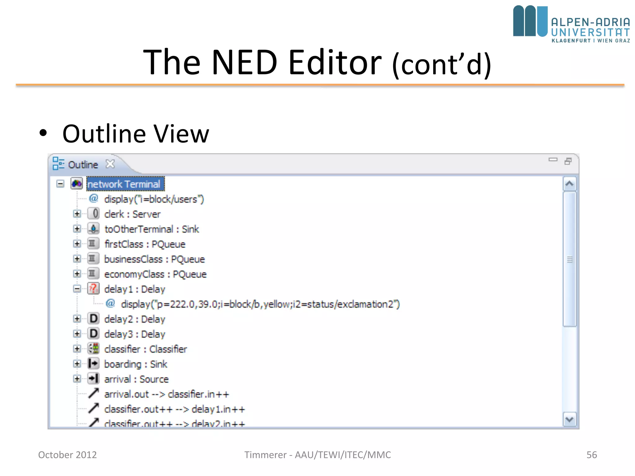 Conclusions
• OMNeT++: discrete event simulation system
• OMNeT++ is a
– public-source,
– component-based,
– modular and open-architecture simulation environment
– with strong GUI support and
– an embeddable simulation kernel
• OMNeT++ 5.1 IDE (Eclipse)
– http://www.omnetpp.org/doc/omnetpp/UserGuide.pdf
• http://www.omnetpp.org/documentation
October 2015 C. Timmerer - AAU/TEWI/ITEC/MMC 56
 