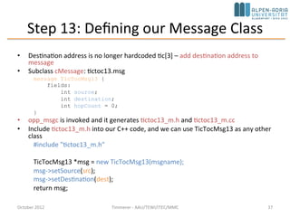 Step 12: Using Two-Way Connections (cont’d)
• We have modified the gate names => some
modifications to the C++ code.
• Note: The special $i and $o suffix after the gate
name allows us to use the connection's two
direction separately.
October 2015 C. Timmerer - AAU/TEWI/ITEC/MMC 37
 
