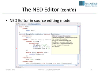 Visualizing the results with the OMNeT++ IDE (cont’d)
• OMNeT++ simulation kernel can record the message
exchanges during the simulation => event log file =>
analyzed with Sequence Chart tool
• E.g., message is routed between the different nodes in
the network
October 2015 C. Timmerer - AAU/TEWI/ITEC/MMC 55
 