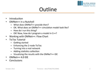Outline
• Introduction
• OMNeT++ in a Nutshell
– What does OMNeT++ provide then?
– OK. What does an OMNeT++ simulation mod...
