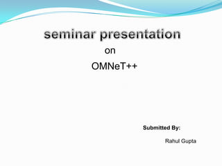 on
OMNeT++




          Submitted By:

                 Rahul Gupta
 