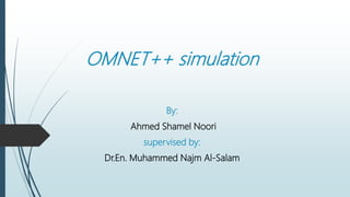 OMNET++ simulation
By:
Ahmed Shamel Noori
supervised by:
Dr.En. Muhammed Najm Al-Salam
 