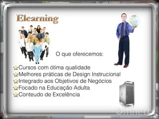 O que oferecemos:
Cursos com ótima qualidade
Melhores práticas de Design Instrucional
Integrado aos Objetivos de Negócios
Focado na Educação Adulta
Conteudo de Excelência
 