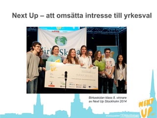 #nextupsthlm#nextupsthlm
Next Up – att omsätta intresse till yrkesval
Birkaskolan klass 8, vinnare
av Next Up Stockholm 2014
 