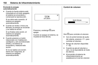 Manual del propietario Chevrolet Sonic (GMK-Localización-México-
10371486) - 2017 - crc - 7/8/16
102 Sistema de Infoentretenimiento
Enciende la energía
automáticamente
. Cuando la fuente externa está
conectada en el modo apagado,
el sistema se encenderá y
comenzará la reproducción.
Si se retira esta conexión, el
sistema se apagará
automáticamente.
. Cuando se recibe o inicia una
llamada, la energía se enciende
y se realiza la acción.
Si se finaliza esta acción, el
sistema se apagará
automáticamente.
. Cuando presione un botón
relacionado con Calefacción,
ventilación y aire acondicionado
(HVAC), el sistema se
encenderá y realizará esta
acción.
Si no se realiza una acción
dentro de 5 segundos, el
sistema se apagará
automáticamente.
Presione y sostenga P para
apagar.
Cuando se apague el sistema, se
muestra la hora del día.
Control de volumen
Gire P para controlar el volumen.
. Con el control remoto de audio
del volante, presione + x - para
controlar el volumen.
. Rango de volumen disponible:
1 ~ 63.
. Cuando se gira el volumen a
cero, no es equivalente al modo
de silencio.
. Al encender el sistema de
infoentretenimiento se
establecerá el nivel de volumen
 