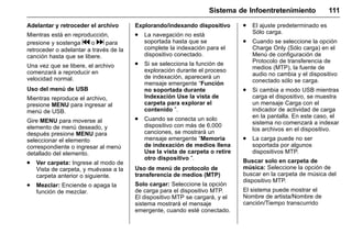 Manual del propietario Chevrolet Sonic (GMK-Localización-México-
10371486) - 2017 - crc - 7/8/16
Sistema de Infoentretenimiento 111
Adelantar y retroceder el archivo
Mientras está en reproducción,
presione y sostenga g o d para
retroceder o adelantar a través de la
canción hasta que se libere.
Una vez que se libere, el archivo
comenzará a reproducir en
velocidad normal.
Uso del menú de USB
Mientras reproduce el archivo,
presione MENU para ingresar al
menú de USB.
Gire MENU para moverse al
elemento de menú deseado, y
después presione MENU para
seleccionar el elemento
correspondiente o ingresar al menú
detallado del elemento.
. Ver carpeta: Ingrese al modo de
Vista de carpeta, y muévase a la
carpeta anterior o siguiente.
. Mezclar: Enciende o apaga la
función de mezclar.
Explorando/indexando dispositivo
. La navegación no está
soportada hasta que se
complete la indexación para el
dispositivo conectado.
. Si se selecciona la función de
exploración durante el proceso
de indexación, aparecerá un
mensaje emergente “Función
no soportada durante
Indexación Use la vista de
carpeta para explorar el
contenido ”.
. Cuando se conecta un solo
dispositivo con más de 6,000
canciones, se mostrará un
mensaje emergente “Memoria
de indexación de medios llena
Use la vista de carpeta o retire
otro dispositivo ”.
Uso de menú de protocolo de
transferencia de medios (MTP)
Solo cargar: Seleccione la opción
de carga para el dispositivo MTP.
El dispositivo MTP se cargará, y el
sistema mostrará el mensaje
emergente, cuando esté conectado.
. El ajuste predeterminado es
Sólo carga.
. Cuando se seleccione la opción
Charge Only (Sólo carga) en el
Menú de configuración de
Protocolo de transferencia de
medios (MTP), la fuente de
audio no cambia y el dispositivo
conectado sólo se carga.
. Si cambia a modo USB mientras
carga el dispositivo, se muestra
un mensaje Carga con el
indicador de actividad de carga
en la pantalla. En este caso, el
sistema no comenzará a indexar
los archivos en el dispositivo.
. La carga puede no ser
soportada por algunos
dispositivos MTP.
Buscar solo en carpeta de
música: Seleccione la opción de
buscar en la carpeta de música del
dispositivo MTP.
El sistema puede mostrar el
Nombre de artista/Nombre de
canción/Tiempo transcurrido
 