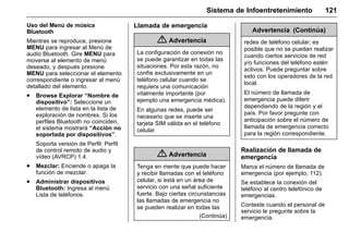 Manual del propietario Chevrolet Sonic (GMK-Localización-México-
10371486) - 2017 - crc - 7/8/16
Sistema de Infoentretenimiento 121
Uso del Menú de música
Bluetooth
Mientras se reproduce, presione
MENU para ingresar al Menú de
audio Bluetooth. Gire MENU para
moverse al elemento de menú
deseado, y después presione
MENU para seleccionar el elemento
correspondiente o ingresar al menú
detallado del elemento.
. Browse Explorar “Nombre de
dispositivo”: Seleccione un
elemento de lista en la lista de
exploración de nombres. Si los
perfiles Bluetooth no coinciden,
el sistema mostrará “Acción no
soportada por dispositivos”.
Soporta versión de Perfil: Perfil
de control remoto de audio y
vídeo (AVRCP) 1.4.
. Mezclar: Enciende o apaga la
función de mezclar.
. Administrar dispositivos
Bluetooth: Ingresa al menú
Lista de teléfonos.
Llamada de emergencia
{ Advertencia
La configuración de conexión no
se puede garantizar en todas las
situaciones. Por esta razón, no
confíe exclusivamente en un
teléfono celular cuando se
requiera una comunicación
vitalmente importante (por
ejemplo una emergencia médica).
En algunas redes, puede ser
necesario que se inserte una
tarjeta SIM válida en el teléfono
celular.
{ Advertencia
Tenga en mente que puede hacer
y recibir llamadas con el teléfono
celular, si está en un área de
servicio con una señal suficiente
fuerte. Bajo ciertas circunstancias
las llamadas de emergencia no
se pueden realizar en todas las
(Continúa)
Advertencia (Continúa)
redes de teléfono celular; es
posible que no se puedan realizar
cuando ciertos servicios de red
y/o funciones del teléfono estén
activos. Puede preguntar sobre
esto con los operadores de la red
local.
El número de llamada de
emergencia puede diferir
dependiendo de la región y el
país. Por favor pregunte con
anticipación sobre el número de
llamada de emergencia correcto
para la región correspondiente.
Realización de llamada de
emergencia
Marca el número de llamada de
emergencia (por ejemplo, 112).
Se establece la conexión del
teléfono al centro telefónico de
emergencias.
Conteste cuando el personal de
servicio le pregunte sobre la
emergencia.
 