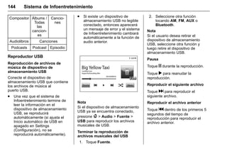Manual del propietario Chevrolet Sonic (GMK-Localización-México-
10371486) - 2017 - crc - 7/8/16
144 Sistema de Infoentretenimiento
Compositor Álbums /
Todas
las
cancion-
es
Cancio-
nes
Audiolibros Canciones
Podcasts Podcast Episodio
Reproductor USB
Reproducción de archivos de
música de dispositivo de
almacenamiento USB
Conecte el dispositivo de
almacenamiento USB que contiene
los archivos de música al
puerto USB.
. Una vez que el sistema de
Infoentretenimiento termine de
leer la información en el
dispositivo de almacenamiento
USB, se reproducirá
automáticamente (si ajusta el
Inicio automático de USB en
apagado en Settings
(Configuración), no se
reproducirá automáticamente).
. Si existe un dispositivo de
almacenamiento USB no legible
conectado, entonces aparecerá
un mensaje de error y el sistema
de Infoentretenimiento cambiará
automáticamente a la función de
audio anterior.
Nota
Si el dispositivo de almacenamiento
USB ya se encuentra conectado,
presione { > Audio > Fuente >
USB para reproducir los archivos
musicales de USB.
Terminar la reproducción de
archivos musicales del USB
1. Toque Fuente.
2. Seleccione otra función
tocando AM, FM, AUX o
Bluetooth.
Nota
Si el usuario desea retirar el
dispositivo de almacenamiento
USB, seleccione otra función y
luego retire el dispositivo de
almacenamiento USB.
Pausa
Toque j durante la reproducción.
Toque r para reanudar la
reproducción.
Reproducir el siguiente archivo
Toque d para reproducir el
siguiente archivo.
Reproducir el archivo anterior
Toque g dentro de los primeros 5
segundos del tiempo de
reproducción para reproducir el
archivo anterior.
 