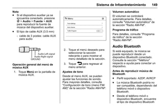 Manual del propietario Chevrolet Sonic (GMK-Localización-México-
10371486) - 2017 - crc - 7/8/16
Sistema de Infoentretenimiento 149
Nota
. Si el dispositivo auxiliar ya se
encuentra conectado, presione
{ > Audio > Fuente > AUX
para reproducir la fuente de
música del dispositivo auxiliar.
. El tipo de cable AUX (3.5 mm)
‐ cable de 3 postes: cable AUX
para audio
Operación general del menú de
música AUX
1. Toque Menú en la pantalla de
música AUX.
2. Toque el menú deseado para
seleccionar la sección
relevante o para mostrar el
menú detallado de la sección.
3. Toque 3 para regresar al
menú anterior.
Ajustes de tono
Desde el menú AUX, se pueden
ajustar las funciones de sonido.
Para mayores detalles, consulte
"Configuración de tono (menú FM/
AM)" de la sección "Radio AM-FM".
Volumen automático
El volumen se controlará
automáticamente. Para detalles,
consulte "Volumen automático" de
la sección "Radio AM-FM".
Programa de tráfico
Para detalles, consulte "Programa
de tráfico" de la sección
"Radio AM-FM".
Audio Bluetooth
Si está equipado, la música se
puede reproducir desde un
dispositivo Bluetooth conectado.
Consulte la sección "Teléfono"
respecto a ayuda para conectar un
dispositivo.
Antes de reproducir música de
Bluetooth
. Perfil soportado: A2DP, AVRCP
. La música Bluetooth podría no
ser compatible, dependiendo del
teléfono móvil o dispositivo
Bluetooth.
. Desde el teléfono móvil o
dispositivo Bluetooth, encuentre
el tipo de dispositivo Bluetooth
 