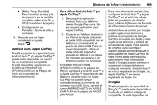 Manual del propietario Chevrolet Sonic (GMK-Localización-México-
10371486) - 2017 - crc - 7/8/16
Sistema de Infoentretenimiento 169
. [Reloj. Temp. Pantalla] :
Para visualizar el reloj y la
temperatura en la pantalla
completa, seleccione On u
Off (Encendido o Apagado).
. [Configuración de
Pantalla] : Ajuste el brillo y
contraste.
3. Después que se haya
completado el ajuste,
toque 3.
Android Auto, Apple CarPlay
Si está equipado, la capacidad para
Android Auto™ y/o Apple CarPlay™
puede estar disponible por medio
de un smartphone compatible.
Si está disponible, aparecerá un
ICONO de PROJECTION
(PROYECCIÓN) en la Página de
inicio de la pantalla de
infoentretenimiento.
Para utilizar Android Auto™ y/o
Apple CarPlay™:
1. Descargue la aplicación
Android Auto a su teléfono
desde Google Play store. No
se requiere aplicación para
Apple CarPlay.
2. Conecte su Teléfono Android o
su iPhone de Apple utilizando
el cable USB compatible con el
teléfono y conectándolo al
puerto de datos USB. Para un
mejor desempeño, utilice el
cable USB del dispositivo
provisto en fábrica. Los cables
de mercado secundario o de
terceros pueden no funcionar.
El ICONO PROJECTION
(PROYECCIÓN) en la página de
INICIO cambiará a Android Auto™ o
a Apple CarPlay™ dependiendo del
teléfono. Android Auto y/o Apple
Car Play se pueden lanzar
automáticamente al momento de
conectar con USB. Si no, oprima el
icono ANDROID AUTO y/o APPLE
CAR PLAY en la página de INICIO
para lanzar.
Para más información sobre cómo
configurar Android Auto™ y Apple
CarPlay™ en el vehículo, véase
[sitio del propietario de división
aquí] o llame al [Número de llamada
de infoentretenimiento divisional].
Android Auto es surtido por Google
y está sujeto a los términos y
política de privacidad de Google.
CarPlay es surtido por Apple y está
sujeto a los términos y política de
privacidad de Apple. Para soporte
de Android Auto vea https://
support.google.com/androidauto o
para soporte de Apple CarPlay en
https://www.apple.com/legal/sla/
para obtener más información.
Apple o Google pueden cambiar o
suspender la disponibilidad en
cualquier momento. Android Auto™
es marca registrada de Google, Inc.;
Apple CarPlay™ es marca
registrada de Apple, Inc.
BringGo
Si está equipado, la capacidad de
BringGo™ puede estar disponible a
través de un teléfono inteligente
compatible. Si está disponible, se
 