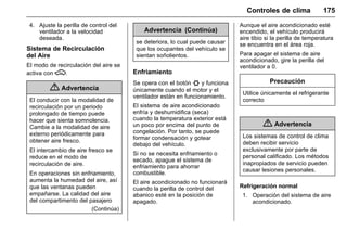 Manual del propietario Chevrolet Sonic (GMK-Localización-México-
10371486) - 2017 - crc - 7/8/16
Controles de clima 175
4. Ajuste la perilla de control del
ventilador a la velocidad
deseada.
Sistema de Recirculación
del Aire
El modo de recirculación del aire se
activa con M.
{ Advertencia
El conducir con la modalidad de
recirculación por un periodo
prolongado de tiempo puede
hacer que sienta somnolencia.
Cambie a la modalidad de aire
externo periódicamente para
obtener aire fresco.
El intercambio de aire fresco se
reduce en el modo de
recirculación de aire.
En operaciones sin enfriamiento,
aumenta la humedad del aire, así
que las ventanas pueden
empañarse. La calidad del aire
del compartimento del pasajero
(Continúa)
Advertencia (Continúa)
se deteriora, lo cual puede causar
que los ocupantes del vehículo se
sientan soñolientos.
Enfriamiento
Se opera con el botón # y funciona
únicamente cuando el motor y el
ventilador están en funcionamiento.
El sistema de aire acondicionado
enfría y deshumidifica (seca)
cuando la temperatura exterior está
un poco por encima del punto de
congelación. Por tanto, se puede
formar condensación y gotear
debajo del vehículo.
Si no se necesita enfriamiento o
secado, apague el sistema de
enfriamiento para ahorrar
combustible.
El aire acondicionado no funcionará
cuando la perilla de control del
abanico esté en la posición de
apagado.
Aunque el aire acondicionado esté
encendido, el vehículo producirá
aire tibio si la perilla de temperatura
se encuentra en el área roja.
Para apagar el sistema de aire
acondicionado, gire la perilla del
ventilador a 0.
Precaución
Utilice únicamente el refrigerante
correcto
{ Advertencia
Los sistemas de control de clima
deben recibir servicio
exclusivamente por parte de
personal calificado. Los métodos
inapropiados de servicio pueden
causar lesiones personales.
Refrigeración normal
1. Operación del sistema de aire
acondicionado.
 