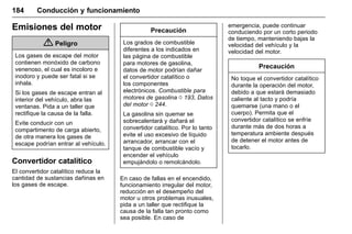 Manual del propietario Chevrolet Sonic (GMK-Localización-México-
10371486) - 2017 - crc - 7/8/16
184 Conducción y funcionamiento
Emisiones del motor
{ Peligro
Los gases de escape del motor
contienen monóxido de carbono
venenoso, el cual es incoloro e
inodoro y puede ser fatal si se
inhala.
Si los gases de escape entran al
interior del vehículo, abra las
ventanas. Pida a un taller que
rectifique la causa de la falla.
Evite conducir con un
compartimento de carga abierto,
de otra manera los gases de
escape podrían entrar al vehículo.
Convertidor catalítico
El convertidor catalítico reduce la
cantidad de sustancias dañinas en
los gases de escape.
Precaución
Los grados de combustible
diferentes a los indicados en
las página de combustible
para motores de gasolina,
datos de motor podrían dañar
el convertidor catalítico o
los componentes
electrónicos. Combustible para
motores de gasolina 0 193, Datos
del motor 0 244.
La gasolina sin quemar se
sobrecalentará y dañará el
convertidor catalítico. Por lo tanto
evite el uso excesivo de líquido
arrancador, arrancar con el
tanque de combustible vacío y
encender el vehículo
empujándolo o remolcándolo.
En caso de fallas en el encendido,
funcionamiento irregular del motor,
reducción en el desempeño del
motor u otros problemas inusuales,
pida a un taller que rectifique la
causa de la falla tan pronto como
sea posible. En caso de
emergencia, puede continuar
conduciendo por un corto periodo
de tiempo, manteniendo bajas la
velocidad del vehículo y la
velocidad del motor.
Precaución
No toque el convertidor catalítico
durante la operación del motor,
debido a que estará demasiado
caliente al tacto y podría
quemarse (una mano o el
cuerpo). Permita que el
convertidor catalítico se enfríe
durante más de dos horas a
temperatura ambiente después
de detener el motor antes de
tocarlo.
 