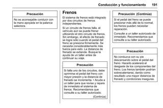 Manual del propietario Chevrolet Sonic (GMK-Localización-México-
10371486) - 2017 - crc - 7/8/16
Conducción y funcionamiento 191
Precaución
No es aconsejable conducir con
la mano apoyada en la palanca
selectora.
Frenos
El sistema de frenos está integrado
por dos circuitos de frenos
independientes.
Si un circuito de frenos falla, el
vehículo aún se puede frenar
utilizando el otro circuito de frenos.
Sin embargo, el efecto de frenado
se logra sólo cuando el pedal del
freno se presiona firmemente. Se
necesita considerablemente más
fuerza para esto. La distancia de
frenado se extiende. Busque la
ayuda de un taller antes de
continuar su viaje.
Precaución
Si falla uno de los circuitos, debe
oprimirse el pedal del freno con
mayor presión y la distancia de
frenado se incrementa. • Acuda a
un taller para que revise y repare
de inmediato el sistema de
frenos. Recomendamos que
consulte a su taller autorizado.
(Continúa)
Precaución (Continúa)
Si el pedal del freno se puede
presionar más allá de lo normal,
los frenos pueden necesitar
reparación.
Consulte a un taller autorizado de
inmediato. Recomendamos que
consulte a su taller autorizado.
Precaución
No conduzca con su pie
descansando sobre el pedal del
freno. Hacerlo acelerará el
desgaste de los componentes del
freno. Los frenos también podrían
sobrecalentarse, dando como
resultado una mayor distancia de
frenado y condiciones inseguras.
 