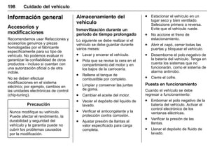 Manual del propietario Chevrolet Sonic (GMK-Localización-México-
10371486) - 2017 - crc - 7/8/16
198 Cuidado del vehículo
Información general
Accesorios y
modificaciones
Recomendamos usar Refacciones y
accesorios genuinos y piezas
homologadas por el fabricante
específicamente para su tipo de
vehículo. No podemos evaluar ni
garantizar la confiabilidad de otros
productos - incluso si cuentan con
una autorización oficial o de otra
índole.
No se deben efectuar
modificaciones en el sistema
eléctrico; por ejemplo, cambios en
las unidades electrónicas de control
(chip-tuning).
Precaución
Nunca modifique su vehículo.
Puede afectar el rendimiento, la
durabilidad y seguridad del
vehículo y la garantía puede no
cubrir los problemas causados
por la modificación.
Almacenamiento del
vehículo
Inmovilización durante un
periodo de tiempo prolongado
Lo siguiente se debe realizar si el
vehículo se debe guardar durante
varios meses:
. Lavar y encerar el vehículo.
. Pida que se revise la cera en el
compartimiento del motor y en
los bajos de la carrocería.
. Rellene el tanque de
combustible por completo.
. Limpiar y conservar las juntas
de goma.
. Cambiar el aceite del motor.
. Vaciar el depósito del liquido de
lavado.
. Verificar el anticongelante y la
protección contra corrosión.
. Ajustar presión de llantas al
valor especificado para carga
completa.
. Estacionar el vehículo en un
lugar seco y bien ventilado.
Seleccione primera o reversa.
Evite que el vehículo ruede.
. No accione el freno de
estacionamiento.
. Abrir el capó, cerrar todas las
puertas y bloquear el vehículo.
. Desemborne el polo negativo de
la batería del vehículo. Tenga en
cuenta los sistemas que no
funcionarán, como el sistema de
alarma antirrobo.
. Cierre el cofre.
Puesta en funcionamiento
Cuando el vehículo se debe
regresar a funcionamiento:
. Embornar el polo negativo de la
batería del vehículo. Activar el
control electrónico de los
ventanas eléctricas.
. Verificar la presión de las
llantas.
. Llenar el depósito de fluido de
lavado.
 