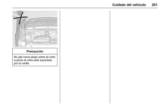 Manual del propietario Chevrolet Sonic (GMK-Localización-México-
10371486) - 2017 - crc - 7/8/16
Cuidado del vehículo 201
Precaución
No jale hacia abajo sobre el cofre
cuando el cofre esté soportado
por la varilla.
 