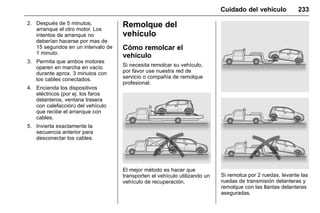 Manual del propietario Chevrolet Sonic (GMK-Localización-México-
10371486) - 2017 - crc - 7/8/16
Cuidado del vehículo 233
2. Después de 5 minutos,
arranque el otro motor. Los
intentos de arranque no
deberían hacerse por mas de
15 segundos en un intervalo de
1 minuto.
3. Permita que ambos motores
operen en marcha en vacío
durante aprox. 3 minutos con
los cables conectados.
4. Encienda los dispositivos
eléctricos (por ej. los faros
delanteros, ventana trasera
con calefacción) del vehículo
que recibe el arranque con
cables.
5. Invierta exactamente la
secuencia anterior para
desconectar los cables.
Remolque del
vehículo
Cómo remolcar el
vehículo
Si necesita remolcar su vehículo,
por favor use nuestra red de
servicio o compañía de remolque
profesional.
El mejor método es hacer que
transporten el vehículo utilizando un
vehículo de recuperación.
Si remolca por 2 ruedas, levante las
ruedas de transmisión delanteras y
remolque con las llantas delanteras
aseguradas.
 