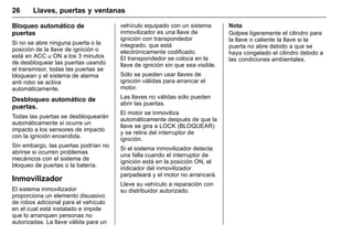 Manual del propietario Chevrolet Sonic (GMK-Localización-México-
10371486) - 2017 - crc - 7/8/16
26 Llaves, puertas y ventanas
Bloqueo automático de
puertas
Si no se abre ninguna puerta o la
posición de la llave de ignición o
está en ACC u ON a los 3 minutos
de desbloquear las puertas usando
el transmisor, todas las puertas se
bloquean y el sistema de alarma
anti robo se activa
automáticamente.
Desbloqueo automático de
puertas.
Todas las puertas se desbloquearán
automáticamente si ocurre un
impacto a los sensores de impacto
con la ignición encendida.
Sin embargo, las puertas podrían no
abrirse si ocurren problemas
mecánicos con el sistema de
bloqueo de puertas o la batería.
Inmovilizador
El sistema inmovilizador
proporciona un elemento disuasivo
de robos adicional para el vehículo
en el cual está instalado e impide
que lo arranquen personas no
autorizadas. La llave válida para un
vehículo equipado con un sistema
inmovilizador es una llave de
ignición con transpondedor
integrado, que está
electrónicamente codificado.
El transpondedor se coloca en la
llave de ignición sin que sea visible.
Sólo se pueden usar llaves de
ignición válidas para arrancar el
motor.
Las llaves no válidas sólo pueden
abrir las puertas.
El motor se inmoviliza
automáticamente después de que la
llave se gira a LOCK (BLOQUEAR)
y se retira del interruptor de
ignición.
Si el sistema inmovilizador detecta
una falla cuando el interruptor de
ignición está en la posición ON, el
indicador del inmovilizador
parpadeará y el motor no arrancará.
Lleve su vehículo a reparación con
su distribuidor autorizado.
Nota
Golpee ligeramente el cilindro para
la llave o caliente la llave si la
puerta no abre debido a que se
haya congelado el cilindro debido a
las condiciones ambientales.
 