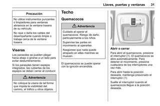 Manual del propietario Chevrolet Sonic (GMK-Localización-México-
10371486) - 2017 - crc - 7/8/16
Llaves, puertas y ventanas 31
Precaución
No utilice instrumentos punzantes
o limpiadores para ventanas
abrasivos en la ventana trasera
de su vehículo.
No raye o dañe los cables del
desempañante cuando limpie o
trabaje cerca de la ventana
trasera.
Viseras
Los parasoles se pueden plegar
hacia abajo o girarse a un lado para
evitar deslumbramiento.
Si los parasoles tienen espejos
integrados, las cubiertas de los
espejos se deben cerrar al conducir.
{ Advertencia
No coloque la visera de tal forma
que impida la visibilidad del
camino, el tráfico u otros objetos.
Techo
Quemacocos
{ Advertencia
Cuidado al operar el
quemacocos. Riesgo de daño,
particularmente a los niños.
Supervise las partes en
movimiento al operarlas.
Asegúrese que nada quede
atrapado en ellas mientras se
mueven.
El quemacocos se puede operar
con la ignición encendida.
Abrir o cerrar
Para abrir el quemacocos, presione
el interruptor (1). El quemacocos se
abre automáticamente. Para
detener el movimiento, presione
cualquiera de los interruptores una
vez más.
Para abrir hasta la posición
deseada, mantenga presionado el
interruptor (1).
Suelte el interruptor cuando el
quemacocos llegue a la posición
deseada.
 