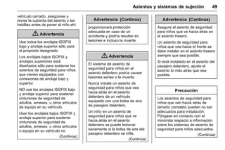 Manual del propietario Chevrolet Sonic (GMK-Localización-México-
10371486) - 2017 - crc - 7/8/16
Asientos y sistemas de sujeción 49
vehículo cerrado, asegúrese y
revise la cubierta del asiento y las
hebillas antes de poner al niño ahí.
{ Advertencia
Use todos los anclajes ISOFIX
bajo y anclaje superior sólo para
el propósito designado.
Los anclajes bajos ISOFIX y
anclajes superiores está
diseñados sólo para sostener los
asientos de seguridad para niños
que vienen equipados con
conexiones de anclaje bajo y
superior.
NO use los anclajes ISOFIX bajo
y anclaje superior para sostener
cinturones de seguridad de
adultos, arneses, u otros artículos
de equipo en su vehículo.
Usar los anclajes bajos ISOFIX y
anclaje superior para sostener
cinturones de seguridad de
adultos, arneses, u otros artículos
o equipo en su vehículo no
(Continúa)
Advertencia (Continúa)
proporcionará protección
adecuada en caso de un
accidente y podría resultar en
lesiones e incluso la muerte.
{ Advertencia
El sistema de asiento de
seguridad para niños en el
asiento delantero podría causar
lesiones serias o la muerte.
Nunca instale un asiento de
seguridad para niños que vea
hacia atrás en el asiento
delantero de un vehículo
equipado con una bolsa de aire
de pasajero delantero.
Un niño en un asiento de
seguridad para niños que ve
hacia atrás en el asiento
delantero se puede lesionar
seriamente si la bolsa de aire del
pasajero delantero se infla.
(Continúa)
Advertencia (Continúa)
Asegure el asiento de seguridad
para niños que ve hacia atrás en
el asiento trasero.
Un asiento de seguridad para
niños que vea hacia el frente se
debe instalar en el asiento trasero
siempre que sea posible.
Si está instalado en el asiento del
pasajero delantero, ajuste el
asiento lo más atrás que sea
posible.
Precaución
Los asientos de seguridad para
niños que ven hacia atrás de
tamaño completo pueden no ser
adecuados para instalación.
Póngase en contacto con el
minorista respecto a información
sobre los sistemas de asiento de
seguridad para niños adecuados.
(Continúa)
 