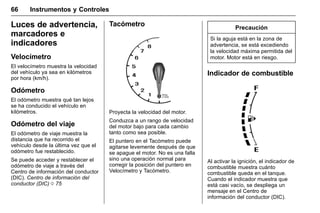 Manual del propietario Chevrolet Sonic (GMK-Localización-México-
10371486) - 2017 - crc - 7/8/16
66 Instrumentos y Controles
Luces de advertencia,
marcadores e
indicadores
Velocímetro
El velocímetro muestra la velocidad
del vehículo ya sea en kilómetros
por hora (km/h).
Odómetro
El odómetro muestra qué tan lejos
se ha conducido el vehículo en
kilómetros.
Odómetro del viaje
El odómetro de viaje muestra la
distancia que ha recorrido el
vehículo desde la última vez que el
odómetro fue restablecido.
Se puede acceder y restablecer el
odómetro de viaje a través del
Centro de información del conductor
(DIC). Centro de información del
conductor (DIC) 0 75
Tacómetro
Proyecta la velocidad del motor.
Conduzca a un rango de velocidad
del motor bajo para cada cambio
tanto como sea posible.
El puntero en el Tacómetro puede
agitarse levemente después de que
se apague el motor. No es una falla
sino una operación normal para
corregir la posición del puntero en
Velocímetro y Tacómetro.
Precaución
Si la aguja está en la zona de
advertencia, se está excediendo
la velocidad máxima permitida del
motor. Motor está en riesgo.
Indicador de combustible
Al activar la ignición, el indicador de
combustible muestra cuánto
combustible queda en el tanque.
Cuando el indicador muestra que
está casi vacío, se despliega un
mensaje en el Centro de
información del conductor (DIC).
 
