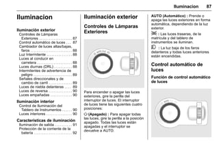 Manual del propietario Chevrolet Sonic (GMK-Localización-México-
10371486) - 2017 - crc - 7/8/16
Iluminacion 87
Iluminacion
Iluminación exterior
Controles de Lámparas
Exteriores . . . . . . . . . . . . . . . . . . . . 87
Control automático de luces . . . 87
Cambiador de luces altas/bajas,
faros . . . . . . . . . . . . . . . . . . . . . . . . . 88
Luz Intermitente . . . . . . . . . . . . . . . 88
Luces al conducir en
carretera . . . . . . . . . . . . . . . . . . . . . 88
Luces diurnas (DRL) . . . . . . . . . . . 88
Intermitentes de advertencia de
peligro . . . . . . . . . . . . . . . . . . . . . . . . 89
Señales direccionales y de
cambio de carril . . . . . . . . . . . . . . 89
Luces de niebla delanteras . . . . 89
Luces de reversa . . . . . . . . . . . . . . 90
Luces empañadas . . . . . . . . . . . . . 90
Iluminación interior
Control de Iluminación del
Tablero de Instrumentos . . . . . . 90
Luces interiores . . . . . . . . . . . . . . . . 90
Características de iluminación
Iluminación de salida . . . . . . . . . . 91
Protección de la corriente de la
batería . . . . . . . . . . . . . . . . . . . . . . . 92
Iluminación exterior
Controles de Lámparas
Exteriores
Para encender o apagar las luces
exteriores, gire la perilla del
interruptor de luces. El interruptor
de luces tiene las siguientes cuatro
posiciones:
O (Apagado) : Para apagar todas
las luces, gire la perilla a la posición
apagado. Todas las luces están
apagadas y el interruptor se
devuelve a AUTO.
AUTO (Automático) : Prende o
apaga las luces exteriores en forma
automática, dependiendo de la luz
exterior.
; : Las luces traseras, de la
matrícula y del tablero de
instrumentos se iluminan.
5 : La luz baja de los faros
delanteros y todas luces anteriores
están encendidas.
Control automático de
luces
Función de control automático
de luces
 