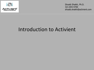 Introduction to Activient ShoaibShaikh, Ph.D. 321-693-4700 shoaib.shaikh@activient.com 