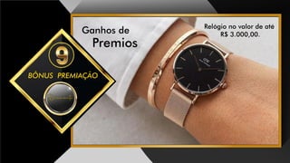 BÔNUS PREMIAÇÃO
Ganhos de
Premios
Relógio no valor de até
R$ 3.000,00.
DiamanteDiamante
 