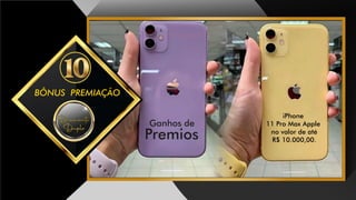 BÔNUS PREMIAÇÃO
Ganhos de
Premios
DiamanteDiamante
Duplo
iPhone
11 Pro Max Apple
no valor de até
R$ 10.000,00.
 