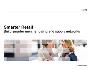 © 2016 IBM Corporation
Smarter Retail
Build smarter merchandising and supply networks
 