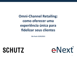 Omni-­‐Channel	
  Retailing:	
  
   como	
  oferecer	
  uma	
  
 experiência	
  única	
  para	
  
  ﬁdelizar	
  seus	
  clientes	
  
          São	
  Paulo	
  15/03/2013	
  




                                           1	
  
 