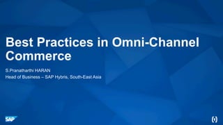 Best Practices in Omni-Channel
Commerce
S.Pranatharthi HARAN
Head of Business – SAP Hybris, South-East Asia
 