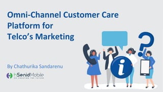 Omni-Channel Customer Care
Platform for
Telco’s Marketing
By Chathurika Sandarenu
 