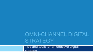 OMNI-CHANNEL DIGITAL
STRATEGY
Tips and tools for an effective digital
strategy
 