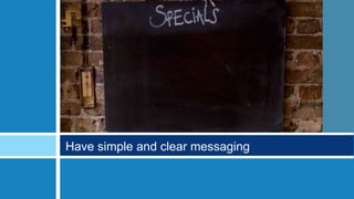 Have simple and clear messaging
 