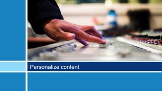 Personalize content
 