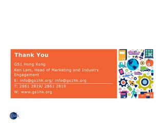 © GS1 2015
Thank You
GS1 Hong Kong
Ken Lam, Head of Marketing and Industry
Engagement
E: info@gs1hk.org/ info@gs1hk.org
T: 2861 2819/ 2861 2819
W: www.gs1hk.org
 