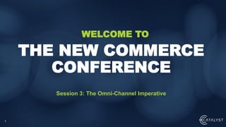 1
Session 3: The Omni-Channel Imperative
THE NEW COMMERCE
CONFERENCE
WELCOME TO
 