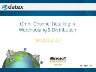 Omni-Channel Retailing in
Warehousing & Distribution
“Brick to Click”
By Angela Cox
 