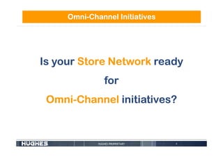 0HUGHES PROPRIETARY
Is your Store Network ready
for
Omni-Channel initiatives?
Omni-Channel Initiatives
 