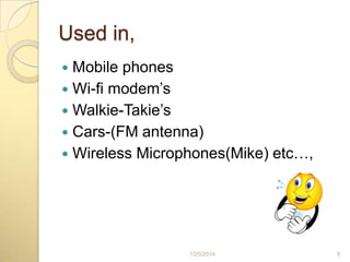 Used in,
Mobile phones
 Wi-fi modem’s
 Walkie-Takie’s
 Cars-(FM antenna)
 Wireless Microphones(Mike) etc…,


1/25/2014

9

 