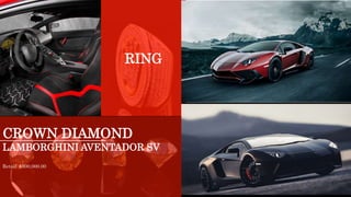 RING
CROWN DIAMOND
LAMBORGHINI AVENTADOR SV
Retail: $500,000.00
 
