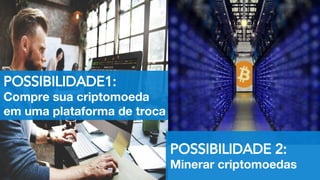 POSSIBILIDADE1:
Compre sua criptomoeda
em uma plataforma de troca
POSSIBILIDADE 2:
Minerar criptomoedas
 