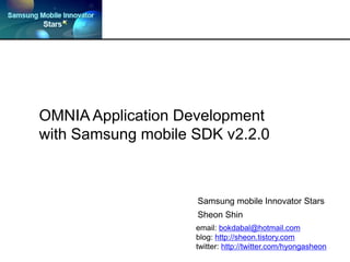 OMNIA Application Developmentwith Samsung mobile SDK v2.2.0 Samsung mobile Innovator Stars Sheon Shin email: bokdabal@hotmail.com blog: http://sheon.tistory.com twitter: http://twitter.com/hyongasheon 